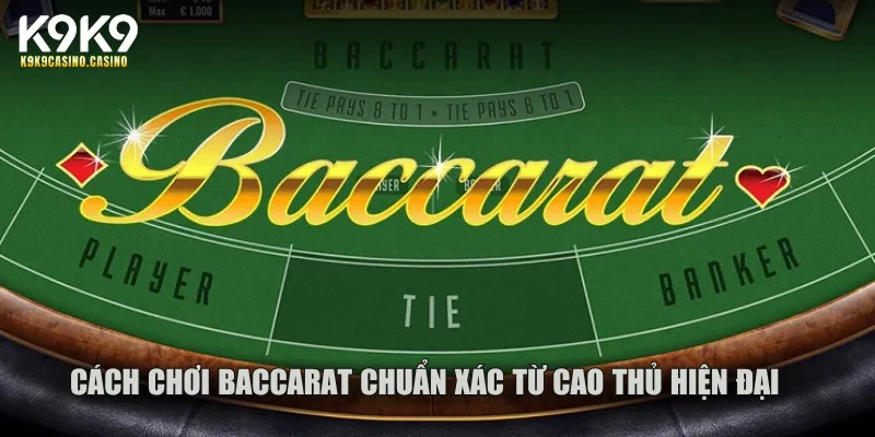 Cách chơi baccarat chuẩn xác từ cao thủ hiện đại