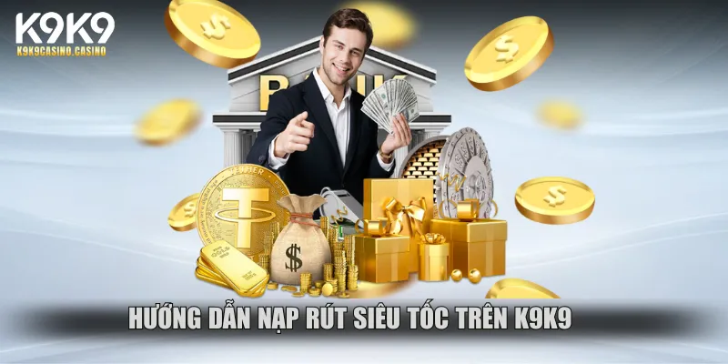  Hướng dẫn nạp và rút tiền siêu nhanh trên K9K9