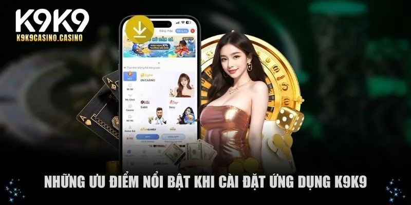 Những ưu điểm nổi bật khi cài đặt ứng dụng K9K9