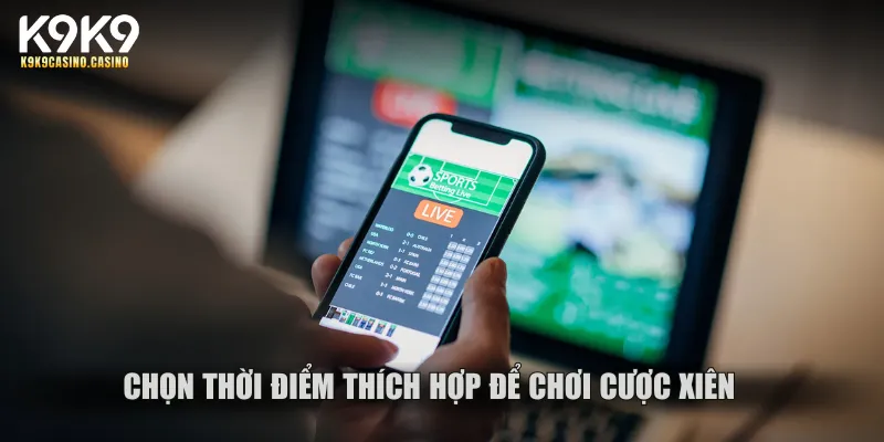 Chọn thời điểm thích hợp để chơi cược xiên